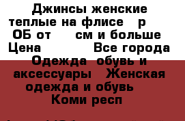 Джинсы женские теплые на флисе - р.56-58 ОБ от 120 см и больше › Цена ­ 1 600 - Все города Одежда, обувь и аксессуары » Женская одежда и обувь   . Коми респ.